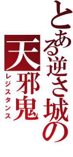 とある逆さ城の天邪鬼（レジスタンス）