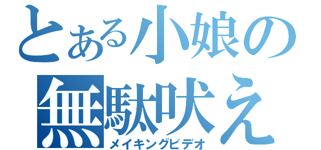 とある小娘の無駄吠え（メイキングビデオ）