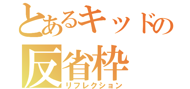 とあるキッドの反省枠（リフレクション）