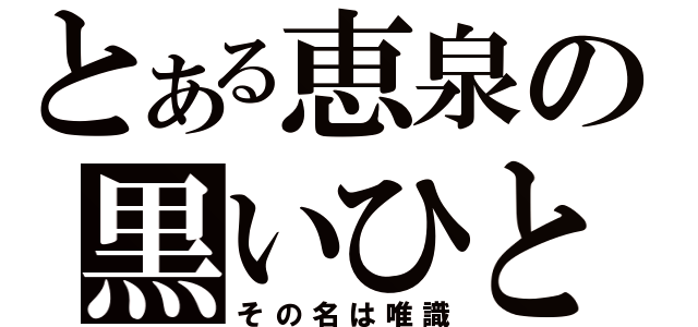 とある恵泉の黒いひと（その名は唯識）