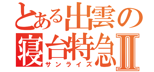 とある出雲の寝台特急Ⅱ（サンライズ）