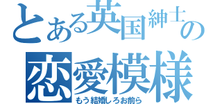 とある英国紳士と爺の恋愛模様（もう結婚しろお前ら）