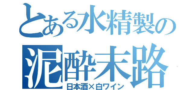 とある水精製の泥酔末路（日本酒×白ワイン）