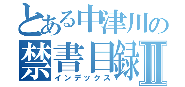 とある中津川の禁書目録Ⅱ（インデックス）