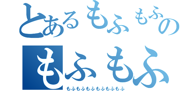 とあるもふもふのもふもふ（もふもふもふもふもふもふ）