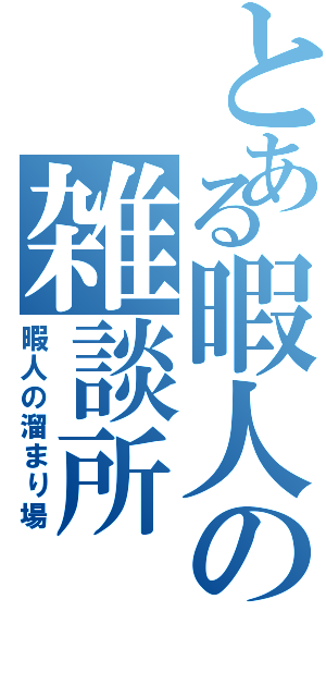 とある暇人の雑談所（暇人の溜まり場）