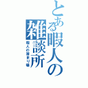 とある暇人の雑談所（暇人の溜まり場）