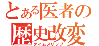 とある医者の歴史改変（タイムスリップ）