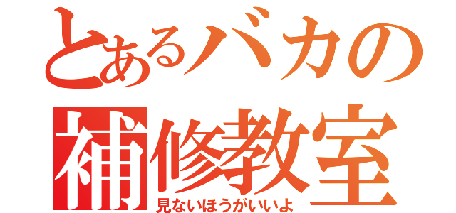 とあるバカの補修教室（見ないほうがいいよ）