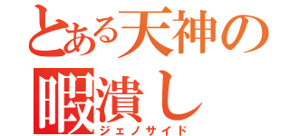 とある天神の暇潰し（ジェノサイド）