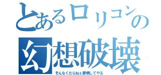 とあるロリコンの幻想破壊（そんなくだらねぇ夢壊してやる）