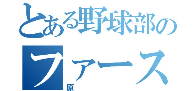 とある野球部のファースト（原）