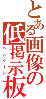 とある画像の低掲示板（ヘルゲート）