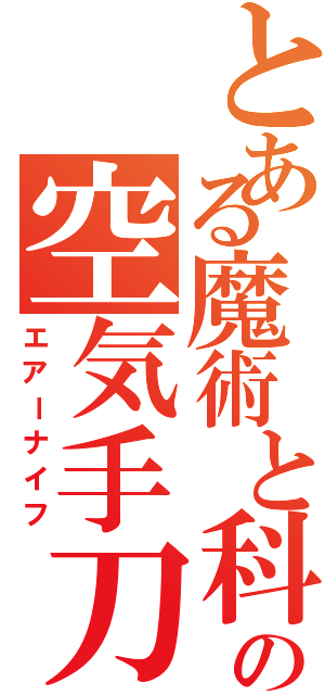 とある魔術と科学の空気手刀（エアーナイフ）