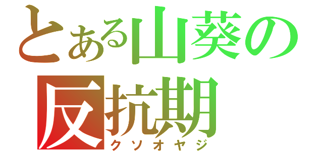 とある山葵の反抗期（クソオヤジ）