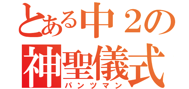 とある中２の神聖儀式（パンツマン）