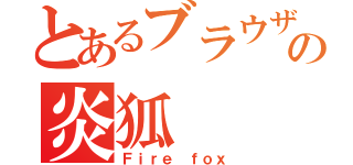 とあるブラウザの炎狐（Ｆｉｒｅ ｆｏｘ）