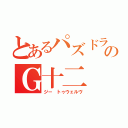 とあるパズドラのＧ十二（ジー トゥウェルヴ）