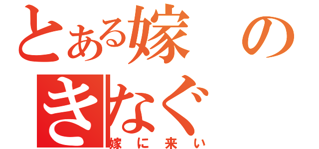 とある嫁のきなぐ（嫁に来い）