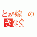 とある嫁のきなぐ（嫁に来い）