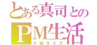 とある真司とのＰＭ生活（ＰＭライフ）