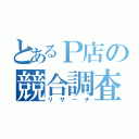 とあるＰ店の競合調査（リサーチ）