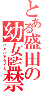 とある盛田の幼女監禁（ハアハアタイム）