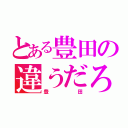 とある豊田の違うだろ（豊田）