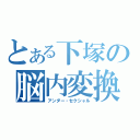 とある下塚の脳内変換（アンダー・セクシャル）