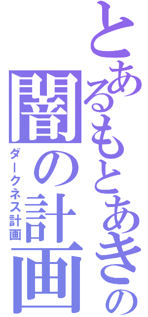 とあるもとあきの闇の計画（ダークネス計画）