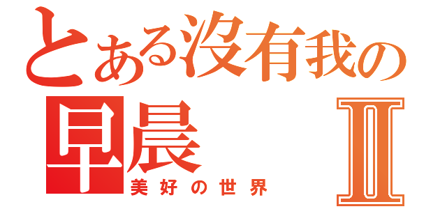 とある沒有我の早晨Ⅱ（美好の世界）