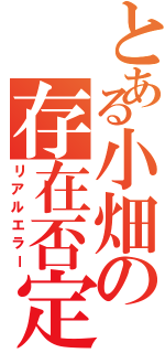 とある小畑の存在否定（リアルエラー）