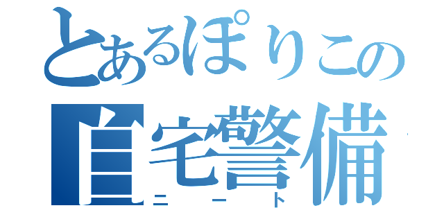 とあるぽりこの自宅警備（ニート）