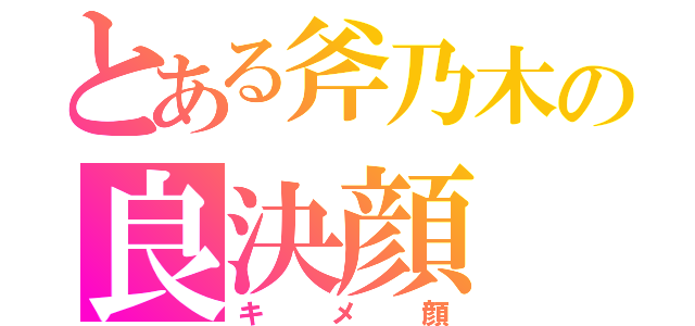 とある斧乃木の良決顔（キメ顔）