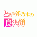 とある斧乃木の良決顔（キメ顔）