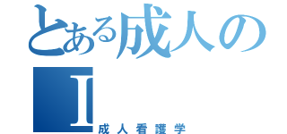 とある成人のⅠ（成人看護学）