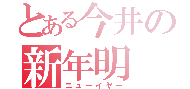 とある今井の新年明（ニューイヤー）