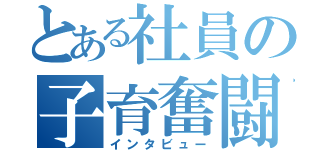 とある社員の子育奮闘（インタビュー）