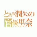 とある潤矢の宮優里奈（ミヤユリナ）