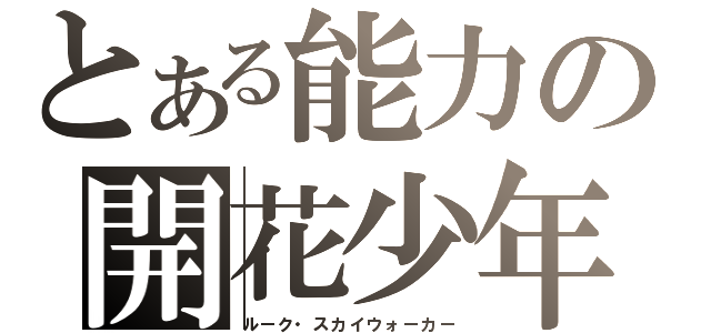 とある能力の開花少年（ルーク・スカイウォーカー）