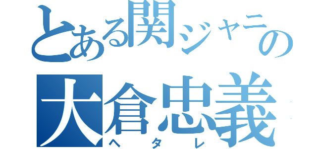 とある関ジャニ∞の大倉忠義（ヘタレ）