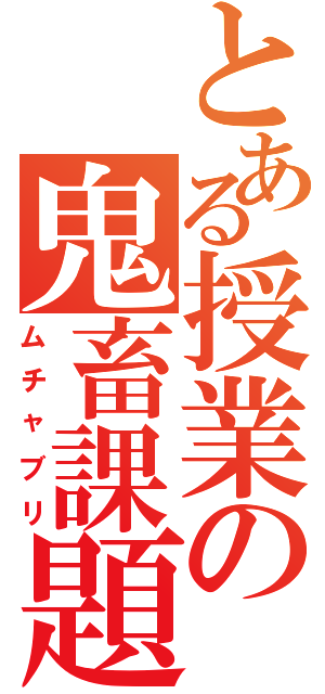 とある授業の鬼畜課題（ムチャブリ）