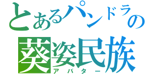 とあるパンドラの葵姿民族（アバター）