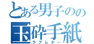 とある男子のの玉砕手紙（ラブレター）