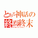 とある神話の終焉終末（アルバトリオン）