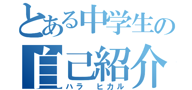 とある中学生の自己紹介（ハラ　ヒカル）