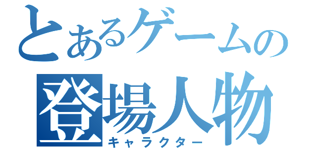 とあるゲームの登場人物（キャラクター）