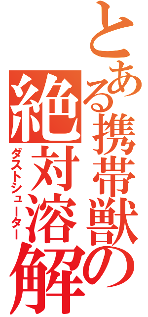 とある携帯獣の絶対溶解（ダストシューター）