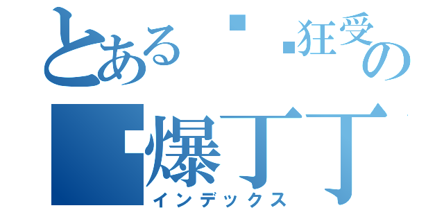 とある极东狂受の宫爆丁丁（インデックス）