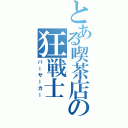 とある喫茶店の狂戦士（バーサーカー）